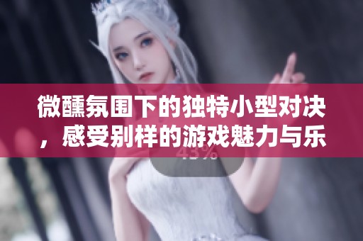 微醺氛围下的独特小型对决，感受别样的游戏魅力与乐趣