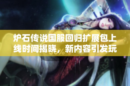 炉石传说国服回归扩展包上线时间揭晓，新内容引发玩家期待