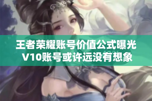 王者荣耀账号价值公式曝光 V10账号或许远没有想象中那么值钱