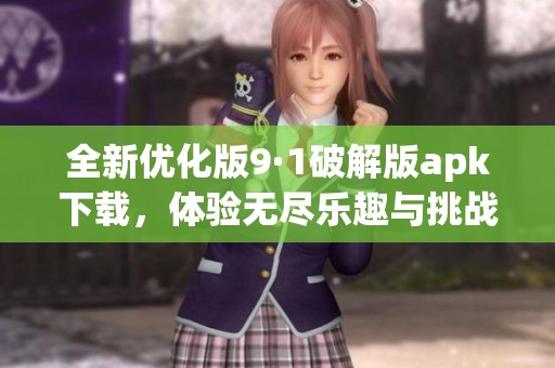 全新优化版9·1破解版apk下载，体验无尽乐趣与挑战