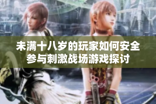 未满十八岁的玩家如何安全参与刺激战场游戏探讨