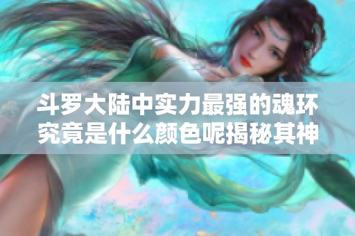 斗罗大陆中实力最强的魂环究竟是什么颜色呢揭秘其神秘特性