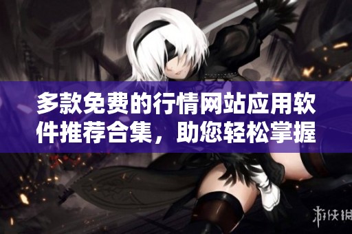多款免费的行情网站应用软件推荐合集，助您轻松掌握市场动态