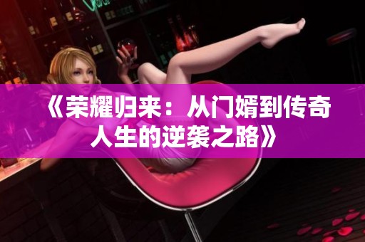 《荣耀归来：从门婿到传奇人生的逆袭之路》