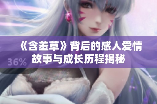 《含羞草》背后的感人爱情故事与成长历程揭秘