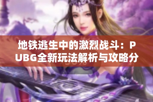 地铁逃生中的激烈战斗：PUBG全新玩法解析与攻略分享