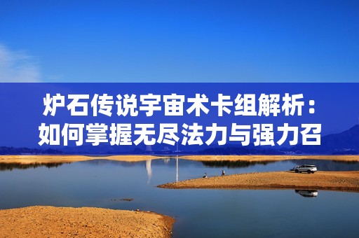 炉石传说宇宙术卡组解析：如何掌握无尽法力与强力召唤技巧