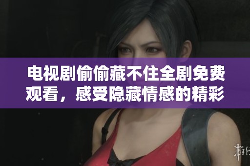 电视剧偷偷藏不住全剧免费观看，感受隐藏情感的精彩故事