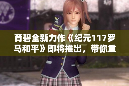育碧全新力作《纪元117罗马和平》即将推出，带你重温辉煌的罗马帝国时代