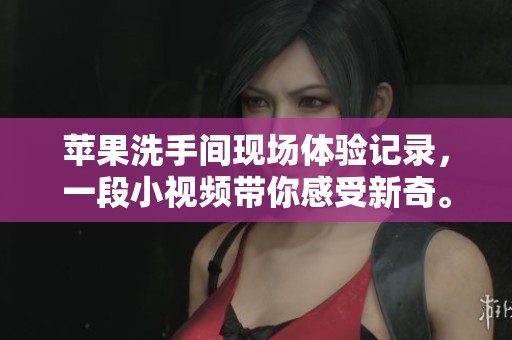 苹果洗手间现场体验记录，一段小视频带你感受新奇。