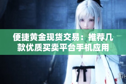 便捷黄金现货交易：推荐几款优质买卖平台手机应用
