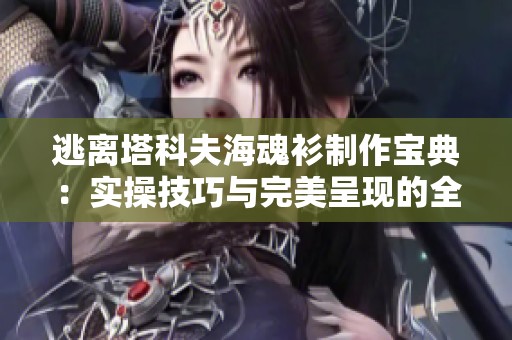 逃离塔科夫海魂衫制作宝典：实操技巧与完美呈现的全面指南解析