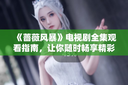 《蔷薇风暴》电视剧全集观看指南，让你随时畅享精彩剧情
