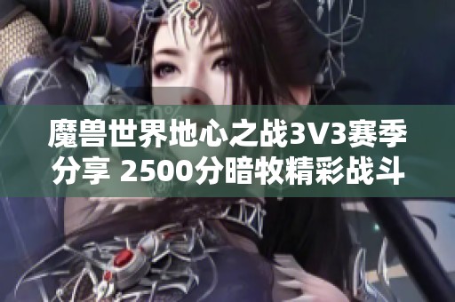 魔兽世界地心之战3V3赛季分享 2500分暗牧精彩战斗技巧解析