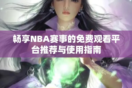 畅享NBA赛事的免费观看平台推荐与使用指南