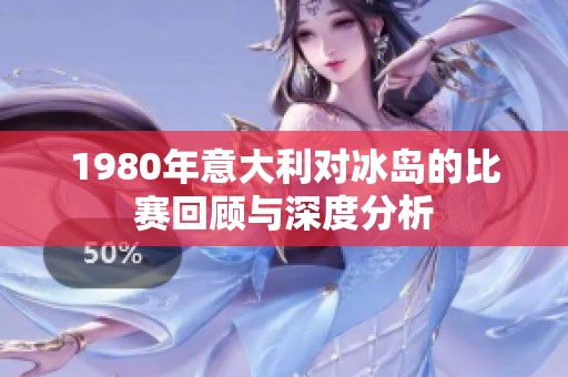 1980年意大利对冰岛的比赛回顾与深度分析