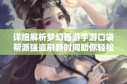 详细解析梦幻西游手游口袋帮派强盗刷新时间助你轻松抢夺资源技巧