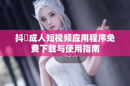 抖抈成人短视频应用程序免费下载与使用指南