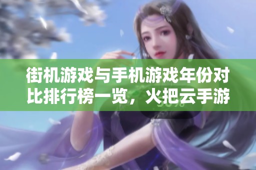 街机游戏与手机游戏年份对比排行榜一览，火把云手游网带你畅游复古与现代的游戏世界