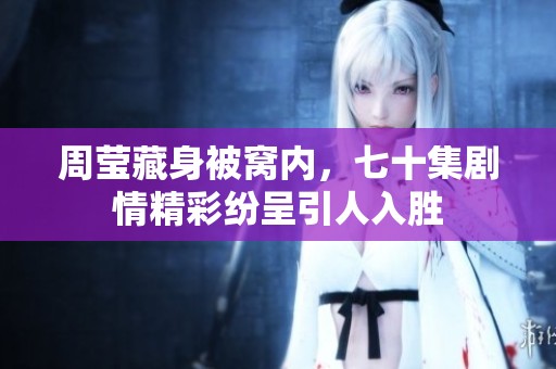 周莹藏身被窝内，七十集剧情精彩纷呈引人入胜