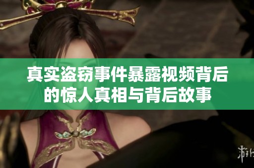真实盗窃事件暴露视频背后的惊人真相与背后故事