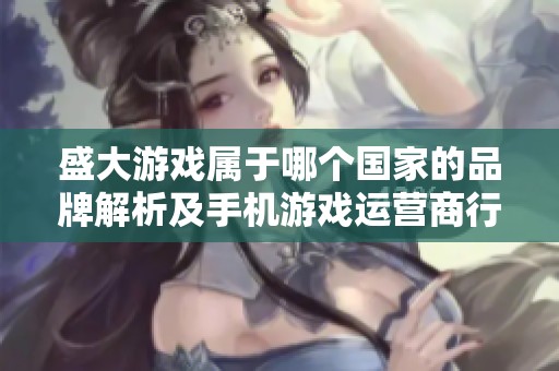 盛大游戏属于哪个国家的品牌解析及手机游戏运营商行业十大品牌介绍