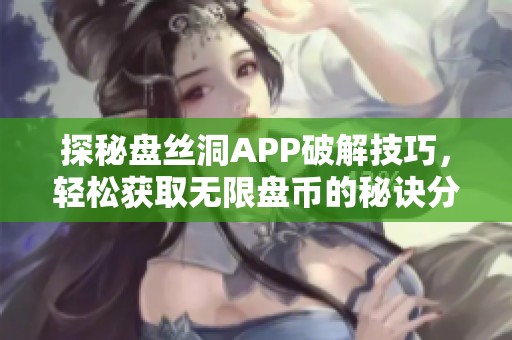 探秘盘丝洞APP破解技巧，轻松获取无限盘币的秘诀分享
