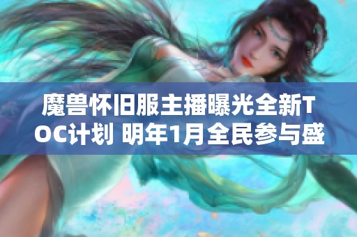 魔兽怀旧服主播曝光全新TOC计划 明年1月全民参与盛况将引爆游戏热潮