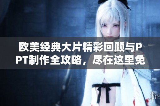 欧美经典大片精彩回顾与PPT制作全攻略，尽在这里免费观看