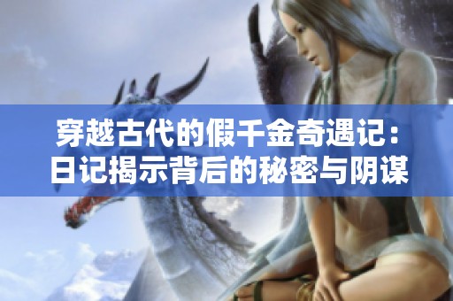 穿越古代的假千金奇遇记：日记揭示背后的秘密与阴谋