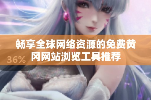 畅享全球网络资源的免费黄冈网站浏览工具推荐