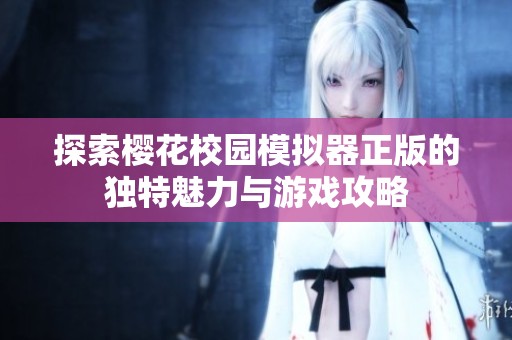 探索樱花校园模拟器正版的独特魅力与游戏攻略