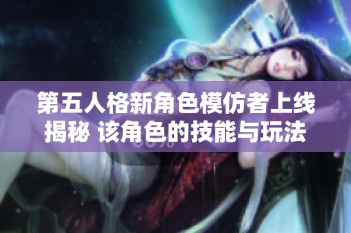 第五人格新角色模仿者上线揭秘 该角色的技能与玩法一览详解