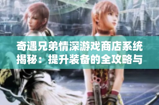 奇遇兄弟情深游戏商店系统揭秘：提升装备的全攻略与实用技巧分享