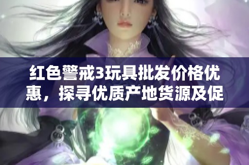 红色警戒3玩具批发价格优惠，探寻优质产地货源及促销活动策略分析