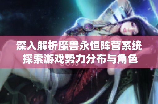深入解析魔兽永恒阵营系统 探索游戏势力分布与角色独特特性