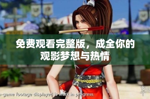 免费观看完整版，成全你的观影梦想与热情