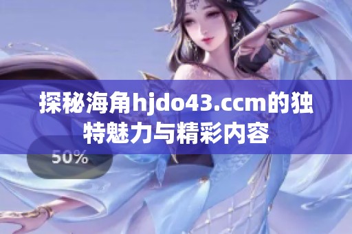 探秘海角hjdo43.ccm的独特魅力与精彩内容