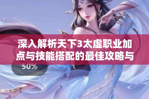 深入解析天下3太虚职业加点与技能搭配的最佳攻略与技巧分享