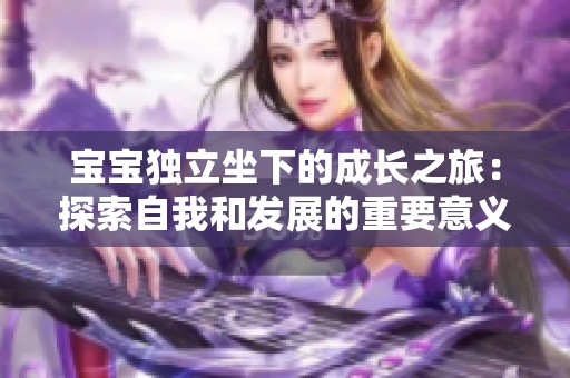 宝宝独立坐下的成长之旅：探索自我和发展的重要意义