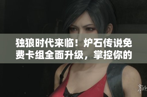 独狼时代来临！炉石传说免费卡组全面升级，掌控你的战场策略与选择！