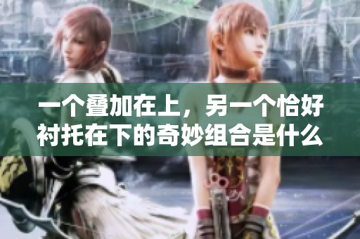 一个叠加在上，另一个恰好衬托在下的奇妙组合是什么呢