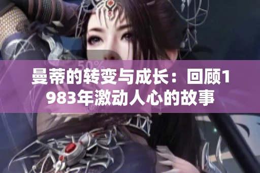 曼蒂的转变与成长：回顾1983年激动人心的故事