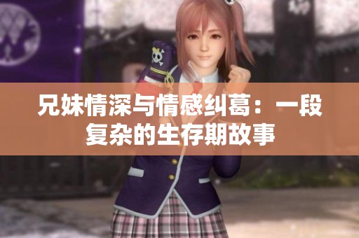兄妹情深与情感纠葛：一段复杂的生存期故事