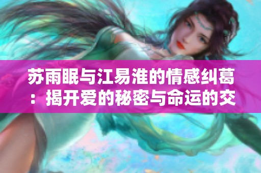 苏雨眠与江易淮的情感纠葛：揭开爱的秘密与命运的交织