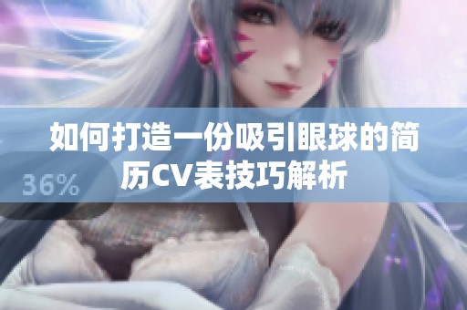 如何打造一份吸引眼球的简历CV表技巧解析