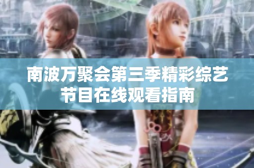 南波万聚会第三季精彩综艺节目在线观看指南