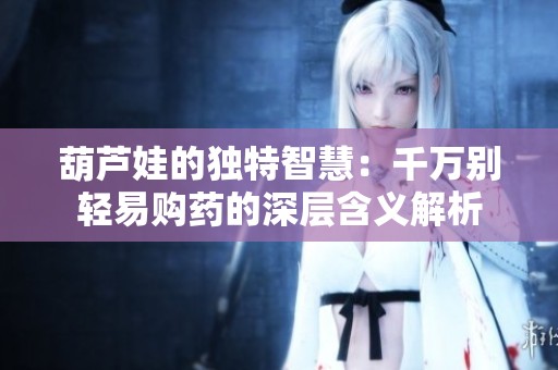 葫芦娃的独特智慧：千万别轻易购药的深层含义解析