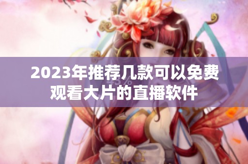 2023年推荐几款可以免费观看大片的直播软件