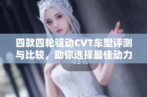 四款四轮驱动CVT车型评测与比较，助你选择最佳动力配置